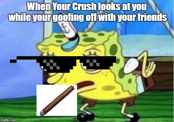 Mocking Spongebob | When Your Crush looks at you while your goofing off with your friends | image tagged in memes,mocking spongebob | made w/ Imgflip meme maker