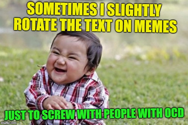 Evil Toddler Meme | SOMETIMES I SLIGHTLY ROTATE THE TEXT ON MEMES; JUST TO SCREW WITH PEOPLE WITH OCD | image tagged in memes,evil toddler,ocd,pranks,lol | made w/ Imgflip meme maker
