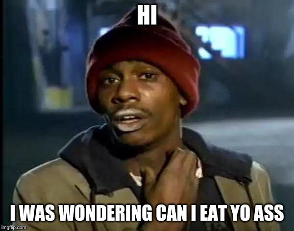 Y'all Got Any More Of That | HI; I WAS WONDERING CAN I EAT YO ASS | image tagged in memes,y'all got any more of that | made w/ Imgflip meme maker