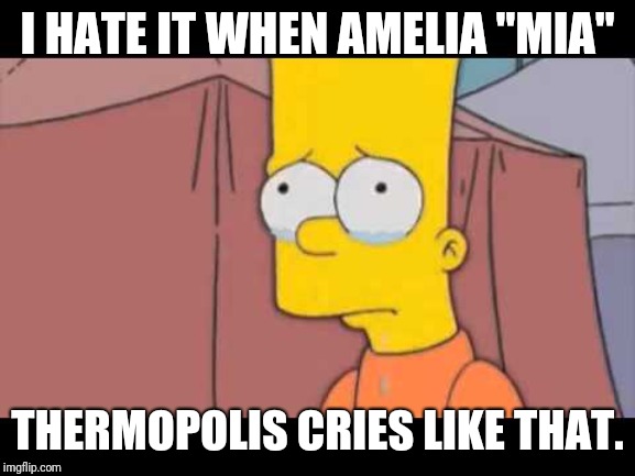 BART SIMPSON CRYING | I HATE IT WHEN AMELIA "MIA"; THERMOPOLIS CRIES LIKE THAT. | image tagged in bart simpson crying | made w/ Imgflip meme maker