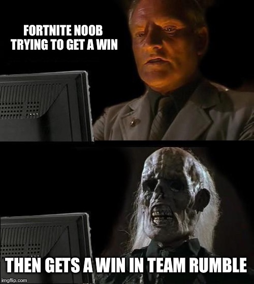 Team rumble win | FORTNITE NOOB TRYING TO GET A WIN; THEN GETS A WIN IN TEAM RUMBLE | image tagged in memes | made w/ Imgflip meme maker