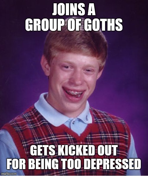 Bad Luck Brian Meme | JOINS A GROUP OF GOTHS; GETS KICKED OUT FOR BEING TOO DEPRESSED | image tagged in memes,bad luck brian | made w/ Imgflip meme maker