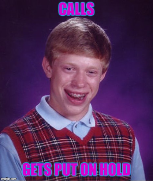 Bad Luck Brian Meme | CALLS GETS PUT ON HOLD | image tagged in memes,bad luck brian | made w/ Imgflip meme maker