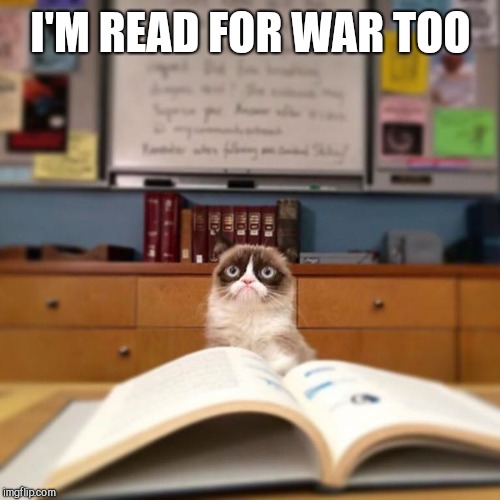 Grumpy Cat Reading | I'M READ FOR WAR TOO | image tagged in grumpy cat reading | made w/ Imgflip meme maker