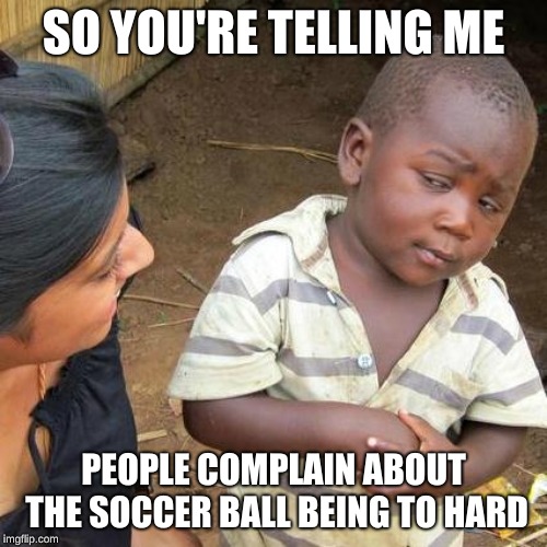 Third World Skeptical Kid Meme | SO YOU'RE TELLING ME; PEOPLE COMPLAIN ABOUT THE SOCCER BALL BEING TO HARD | image tagged in memes,third world skeptical kid | made w/ Imgflip meme maker