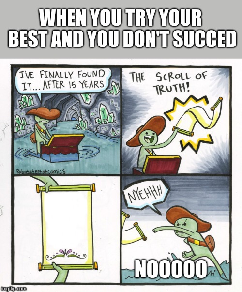 The Scroll Of Truth | WHEN YOU TRY YOUR BEST AND YOU DON'T SUCCED; NOOOOO | image tagged in memes,the scroll of truth | made w/ Imgflip meme maker