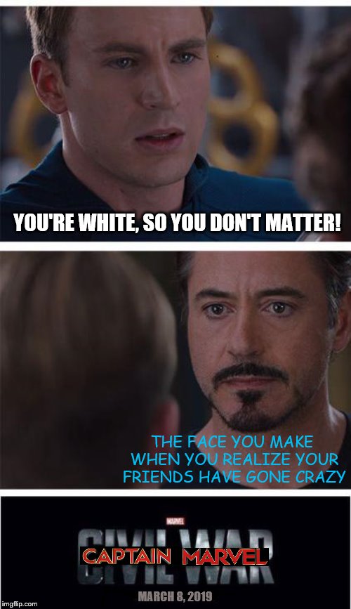 A lot of my friends, who claim to be for equality, are showing very racist views over a movie. Has everyone gone crazy? | YOU'RE WHITE, SO YOU DON'T MATTER! THE FACE YOU MAKE WHEN YOU REALIZE YOUR FRIENDS HAVE GONE CRAZY; MARCH 8, 2019 | image tagged in memes,captain america civil war,captain marvel,racism | made w/ Imgflip meme maker