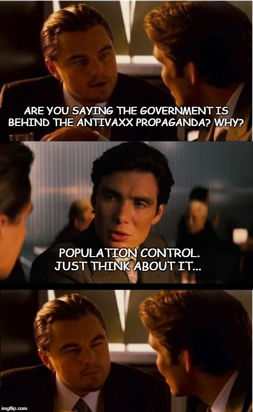 Inception Meme | ARE YOU SAYING THE GOVERNMENT IS BEHIND THE ANTIVAXX PROPAGANDA? WHY? POPULATION CONTROL. JUST THINK ABOUT IT... | image tagged in memes,inception | made w/ Imgflip meme maker