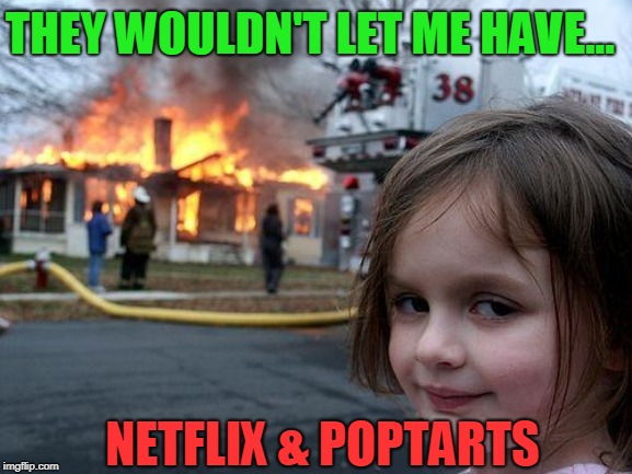 Netflix And Poptarts | THEY WOULDN'T LET ME HAVE... NETFLIX & POPTARTS | image tagged in memes,disaster girl,netflix and poptarts meme,funny,netflix,poptarts | made w/ Imgflip meme maker