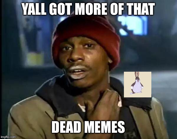 Y'all Got Any More Of That | YALL GOT MORE OF THAT; DEAD MEMES | image tagged in memes,y'all got any more of that | made w/ Imgflip meme maker