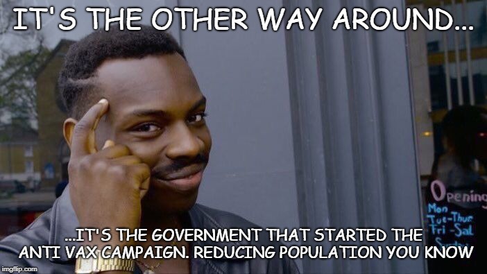 Roll Safe Think About It Meme | IT'S THE OTHER WAY AROUND... ...IT'S THE GOVERNMENT THAT STARTED THE ANTI VAX CAMPAIGN. REDUCING POPULATION YOU KNOW | image tagged in memes,roll safe think about it | made w/ Imgflip meme maker