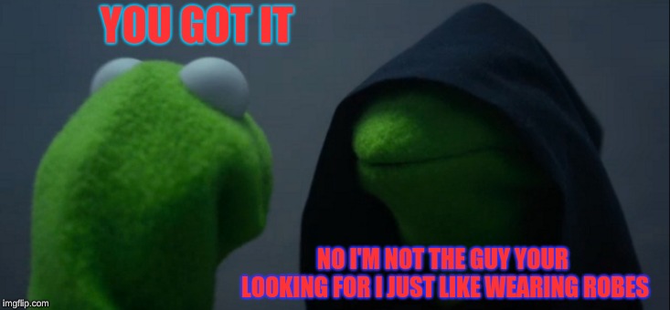 Evil Kermit Meme | YOU GOT IT; NO I'M NOT THE GUY YOUR LOOKING FOR I JUST LIKE WEARING ROBES | image tagged in memes,evil kermit | made w/ Imgflip meme maker