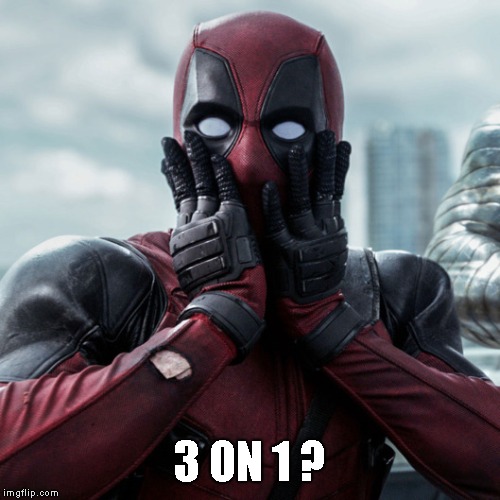 Deadpool shocked 2 | 3 ON 1 ? | image tagged in deadpool shocked 2 | made w/ Imgflip meme maker