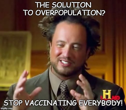 Ancient Aliens | THE SOLUTION TO OVERPOPULATION? STOP VACCINATING EVERYBODY! | image tagged in memes,ancient aliens | made w/ Imgflip meme maker