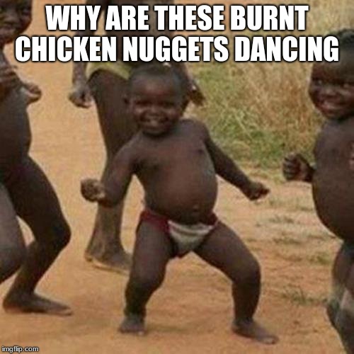 Third World Success Kid Meme | WHY ARE THESE BURNT CHICKEN NUGGETS DANCING | image tagged in memes,third world success kid | made w/ Imgflip meme maker