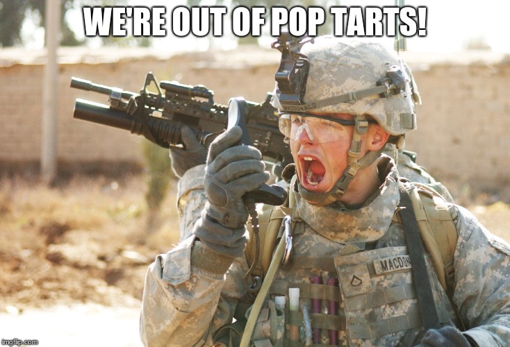 US Army Soldier yelling radio iraq war | WE'RE OUT OF POP TARTS! | image tagged in us army soldier yelling radio iraq war | made w/ Imgflip meme maker