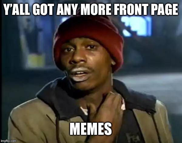 Front page memes bru | Y’ALL GOT ANY MORE FRONT PAGE; MEMES | image tagged in memes,y'all got any more of that | made w/ Imgflip meme maker