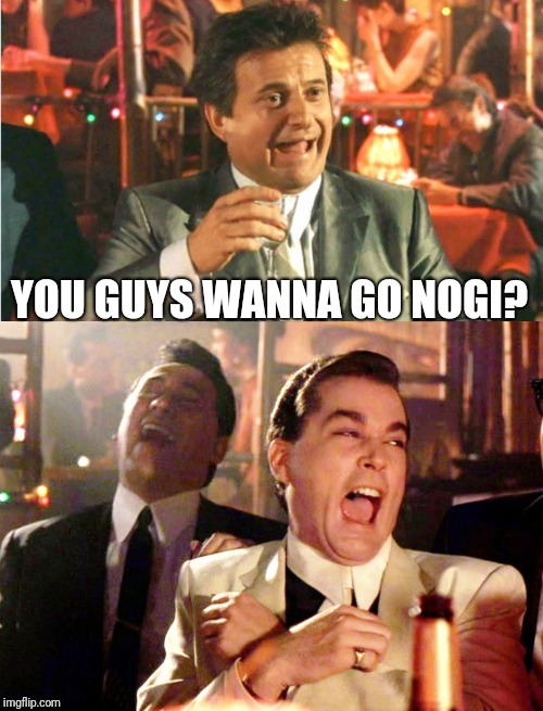 YOU GUYS WANNA GO NOGI? | image tagged in jiu jitsu | made w/ Imgflip meme maker