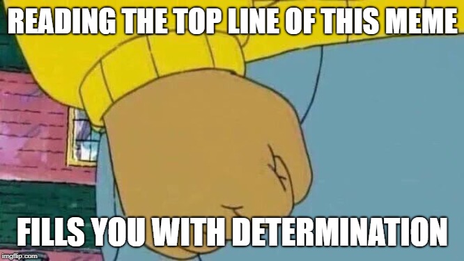 Arthur Fist | READING THE TOP LINE OF THIS MEME; FILLS YOU WITH DETERMINATION | image tagged in memes,arthur fist | made w/ Imgflip meme maker
