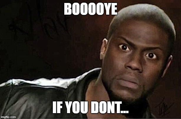 Kevin Hart Meme | BOOOOYE; IF YOU DONT... | image tagged in memes,kevin hart | made w/ Imgflip meme maker