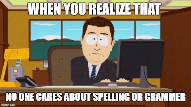 Aaaaand Its Gone | WHEN YOU REALIZE THAT; NO ONE CARES ABOUT SPELLING OR GRAMMER | image tagged in memes,aaaaand its gone | made w/ Imgflip meme maker