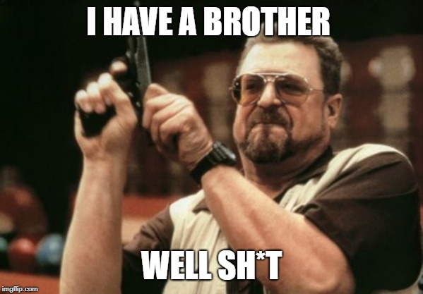 Am I The Only One Around Here | I HAVE A BROTHER; WELL SH*T | image tagged in memes,am i the only one around here | made w/ Imgflip meme maker