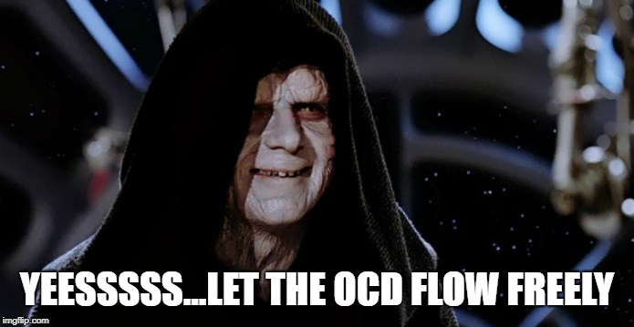 Star Wars Emperor | YEESSSSS...LET THE OCD FLOW FREELY | image tagged in star wars emperor | made w/ Imgflip meme maker