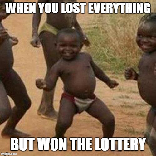 Third World Success Kid | WHEN YOU LOST EVERYTHING; BUT WON THE LOTTERY | image tagged in memes,third world success kid | made w/ Imgflip meme maker