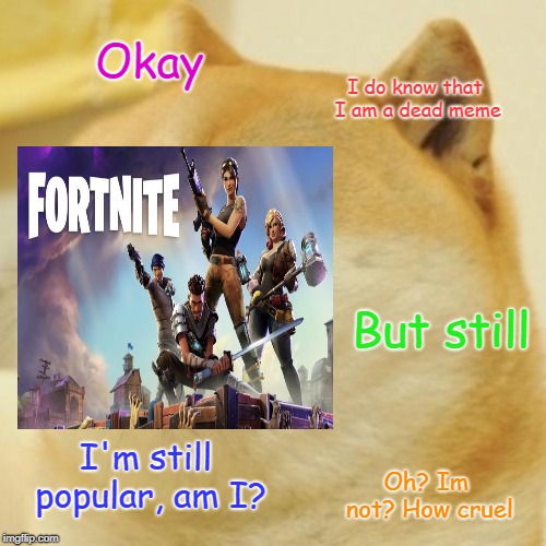 Doge Meme | Okay; I do know that I am a dead meme; But still; I'm still popular, am I? Oh? Im not? How cruel | image tagged in memes,doge | made w/ Imgflip meme maker