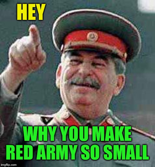 Stalin says | HEY WHY YOU MAKE RED ARMY SO SMALL | image tagged in stalin says | made w/ Imgflip meme maker