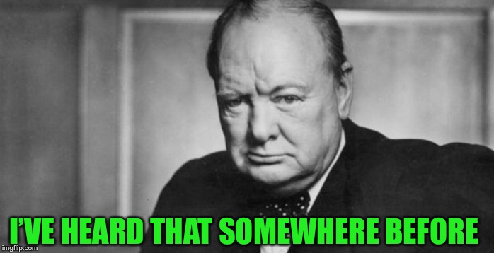 winston churchill | I’VE HEARD THAT SOMEWHERE BEFORE | image tagged in winston churchill | made w/ Imgflip meme maker