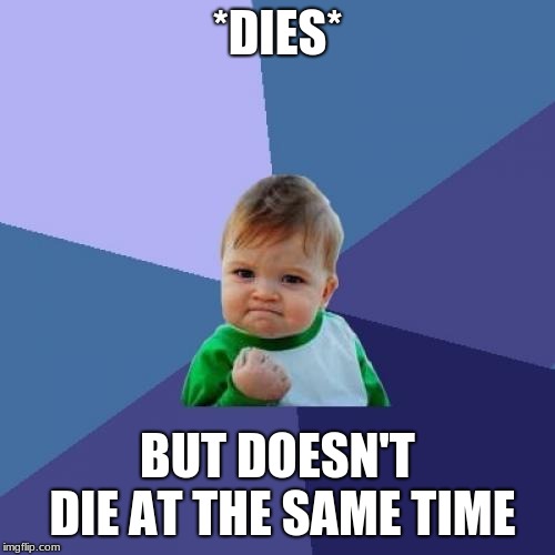 Success Kid Meme | *DIES*; BUT DOESN'T DIE AT THE SAME TIME | image tagged in memes,success kid | made w/ Imgflip meme maker