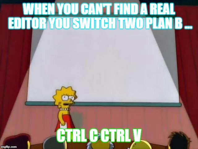 lisa simpson presentation | WHEN YOU CAN'T FIND A REAL EDITOR YOU SWITCH TWO PLAN B ... CTRL C CTRL V | image tagged in lisa simpson presentation | made w/ Imgflip meme maker