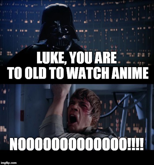 Star Wars No Meme | LUKE, YOU ARE TO OLD TO WATCH ANIME; NOOOOOOOOOOOOO!!!! | image tagged in memes,star wars no | made w/ Imgflip meme maker