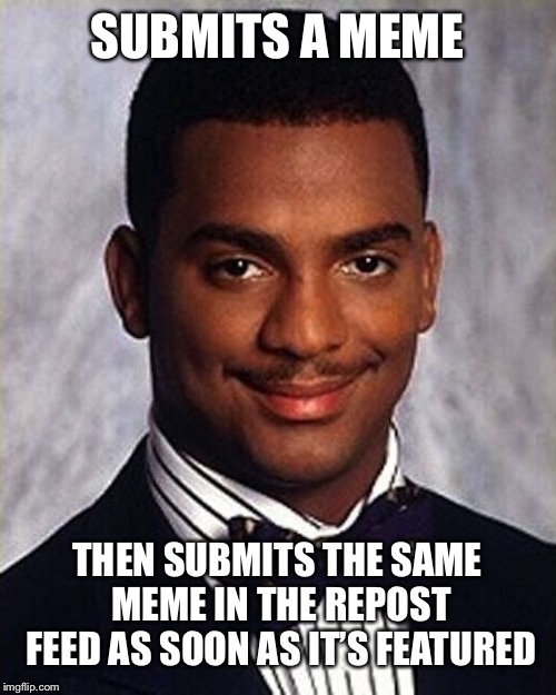 Carlton Banks Thug Life | SUBMITS A MEME; THEN SUBMITS THE SAME MEME IN THE REPOST FEED AS SOON AS IT’S FEATURED | image tagged in carlton banks thug life | made w/ Imgflip meme maker