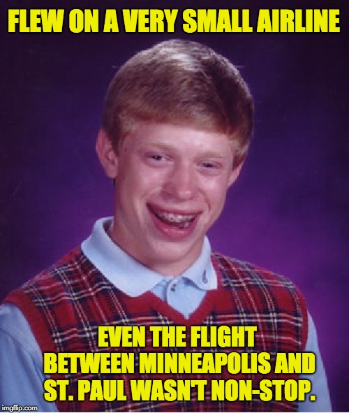 Bad Luck Brian Meme | FLEW ON A VERY SMALL AIRLINE; EVEN THE FLIGHT BETWEEN MINNEAPOLIS AND ST. PAUL WASN'T NON-STOP. | image tagged in memes,bad luck brian | made w/ Imgflip meme maker