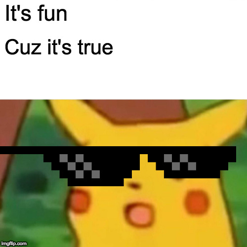 Surprised Pikachu Meme | It's fun Cuz it's true | image tagged in memes,surprised pikachu | made w/ Imgflip meme maker