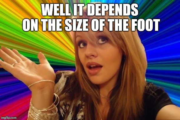 Dumb Blonde Meme | WELL IT DEPENDS ON THE SIZE OF THE FOOT | image tagged in memes,dumb blonde | made w/ Imgflip meme maker