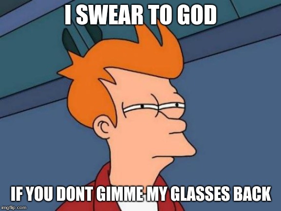 Futurama Fry | I SWEAR TO GOD; IF YOU DONT GIMME MY GLASSES BACK | image tagged in memes,futurama fry | made w/ Imgflip meme maker