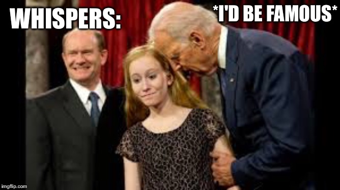 Creepy Joe Biden | WHISPERS: *I'D BE FAMOUS* | image tagged in creepy joe biden | made w/ Imgflip meme maker