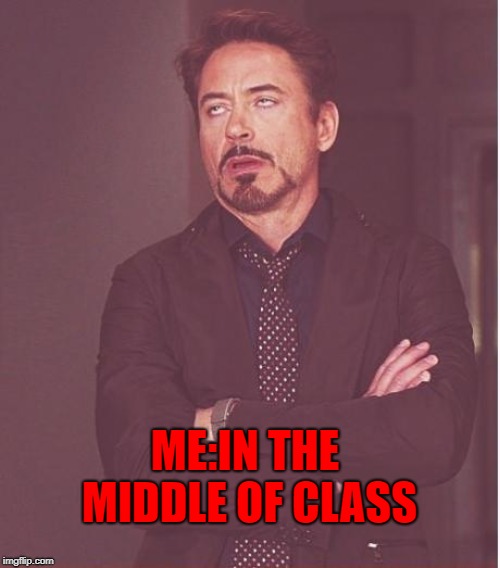 Face You Make Robert Downey Jr Meme | ME:IN THE MIDDLE OF CLASS | image tagged in memes,face you make robert downey jr | made w/ Imgflip meme maker