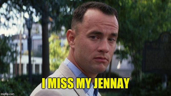 Forrest Gump | I MISS MY JENNAY | image tagged in forrest gump | made w/ Imgflip meme maker