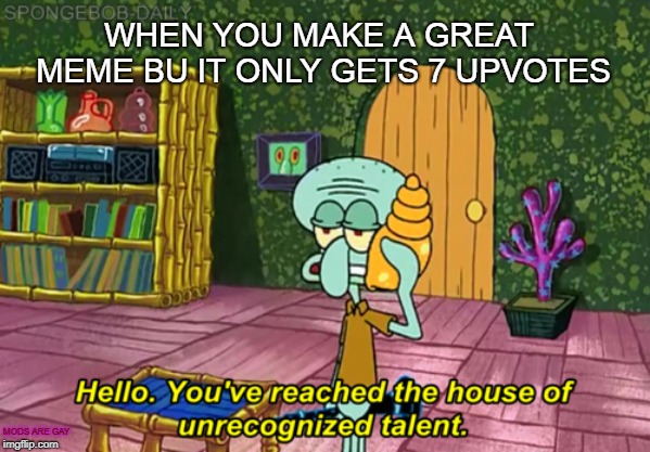 Squidward | WHEN YOU MAKE A GREAT MEME BU IT ONLY GETS 7 UPVOTES; MODS ARE GAY | image tagged in squidward | made w/ Imgflip meme maker