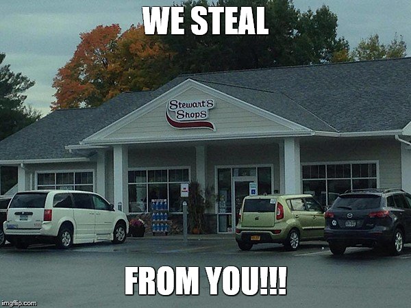 WE STEAL; FROM YOU!!! | image tagged in stewarts,theft,steal | made w/ Imgflip meme maker