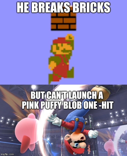Even Mario has his limits | HE BREAKS BRICKS; BUT CAN'T LAUNCH A PINK PUFFY BLOB ONE -HIT | image tagged in mario,super smash bros,kirby | made w/ Imgflip meme maker