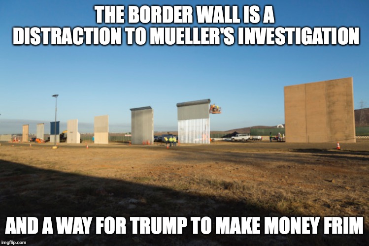 Border Wall Prototypes | THE BORDER WALL IS A DISTRACTION TO MUELLER'S INVESTIGATION; AND A WAY FOR TRUMP TO MAKE MONEY FRIM | image tagged in prototypes,border wall,corruption,donald trump,memes | made w/ Imgflip meme maker