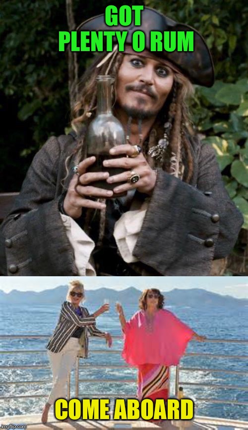 GOT PLENTY O RUM COME ABOARD | image tagged in jack sparrow with rum,abfab cruise | made w/ Imgflip meme maker