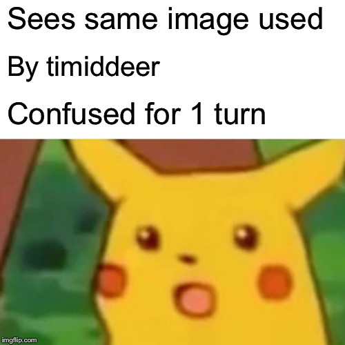Surprised Pikachu Meme | Sees same image used By timiddeer Confused for 1 turn | image tagged in memes,surprised pikachu | made w/ Imgflip meme maker