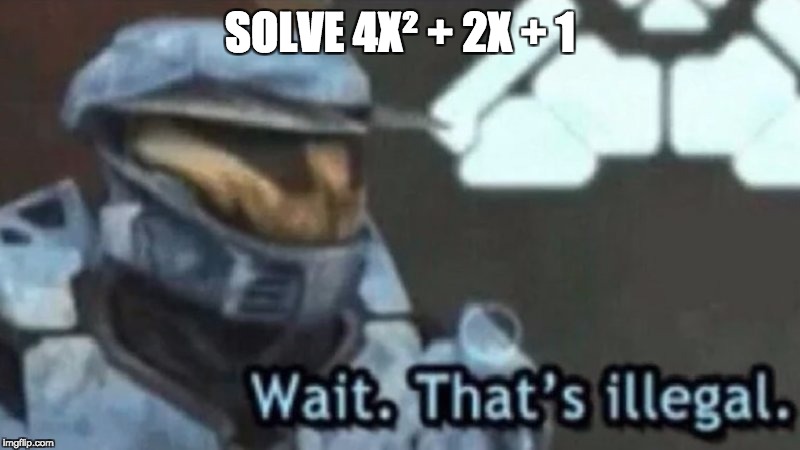 Wait. That;s illegal | SOLVE 4X² + 2X + 1 | image tagged in wait thats illegal | made w/ Imgflip meme maker