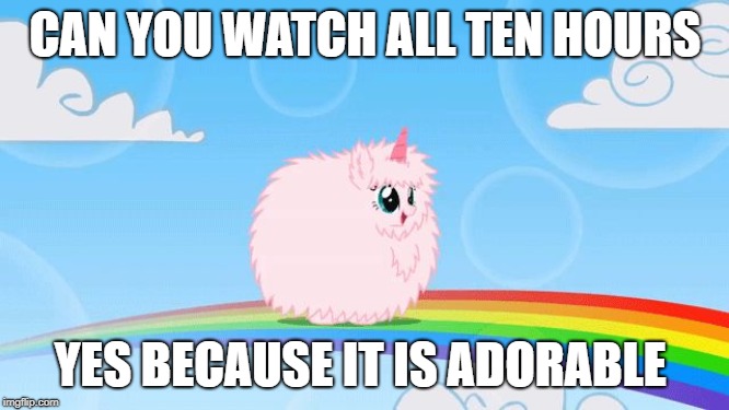 pink fluffy unicorns dancing on rainbows | CAN YOU WATCH ALL TEN HOURS; YES BECAUSE IT IS ADORABLE | image tagged in pink fluffy unicorns dancing on rainbows | made w/ Imgflip meme maker
